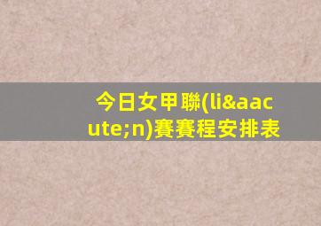 今日女甲聯(lián)賽賽程安排表