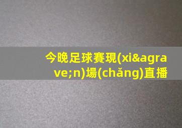 今晚足球賽現(xiàn)場(chǎng)直播