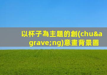以杯子為主題的創(chuàng)意畫背景圖