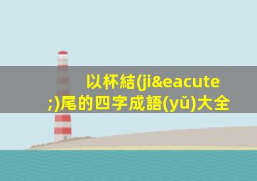 以杯結(jié)尾的四字成語(yǔ)大全