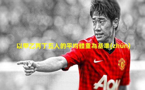 以甲乙丙丁五人的平均體重為基準(zhǔn)