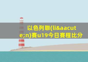 以色列聯(lián)賽u19今日賽程比分
