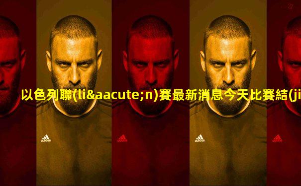 以色列聯(lián)賽最新消息今天比賽結(jié)果