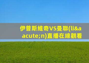 伊普斯維奇VS曼聯(lián)直播在線觀看