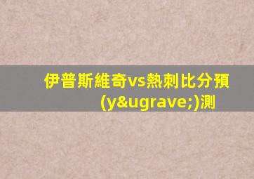 伊普斯維奇vs熱刺比分預(yù)測