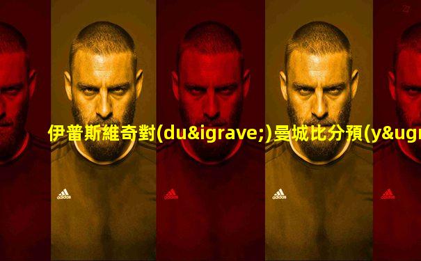 伊普斯維奇對(duì)曼城比分預(yù)測(cè)
