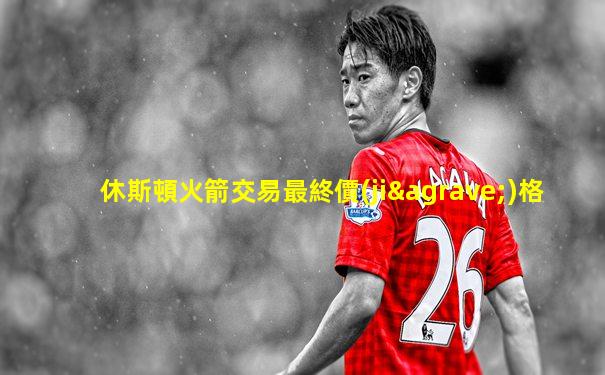 休斯頓火箭交易最終價(jià)格