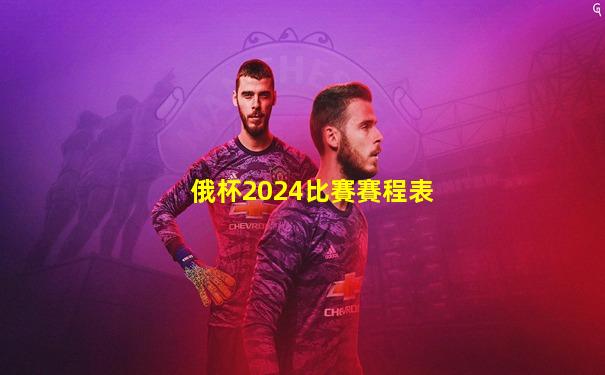 俄杯2024比賽賽程表