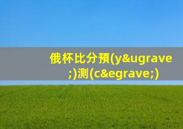 俄杯比分預(yù)測(cè)