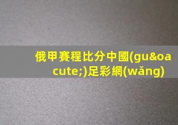 俄甲賽程比分中國(guó)足彩網(wǎng)