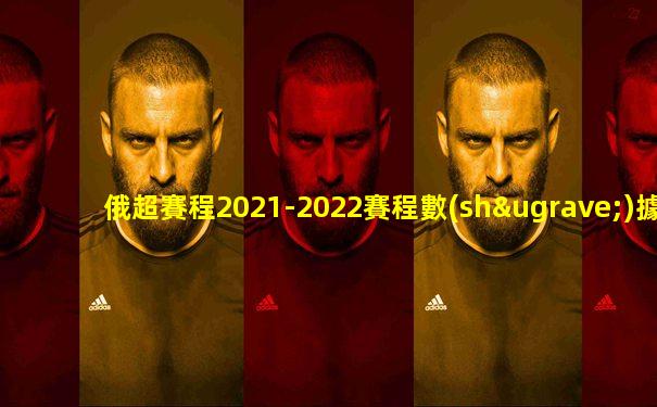 俄超賽程2021-2022賽程數(shù)據(jù)