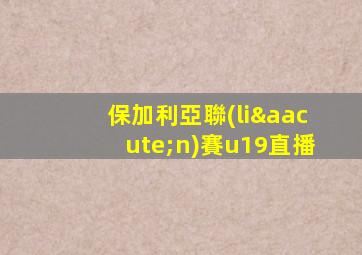 保加利亞聯(lián)賽u19直播