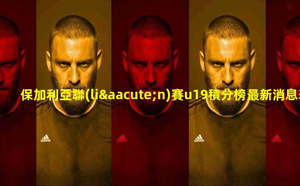 保加利亞聯(lián)賽u19積分榜最新消息表