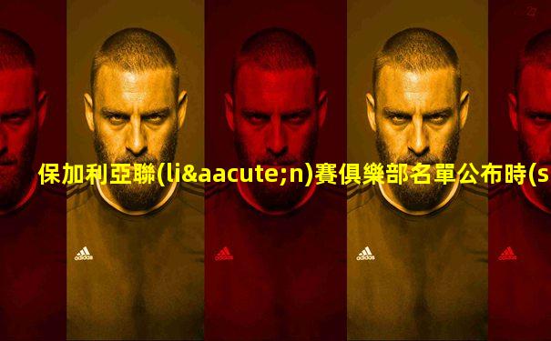 保加利亞聯(lián)賽俱樂部名單公布時(shí)間