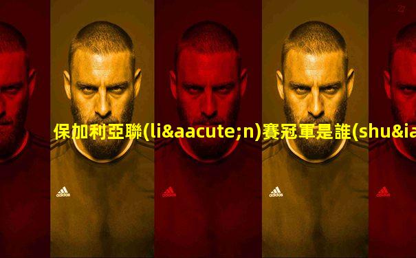 保加利亞聯(lián)賽冠軍是誰(shuí)啊