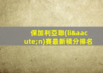 保加利亞聯(lián)賽最新積分排名