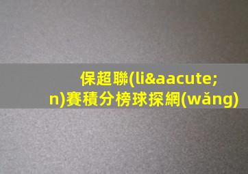 保超聯(lián)賽積分榜球探網(wǎng)