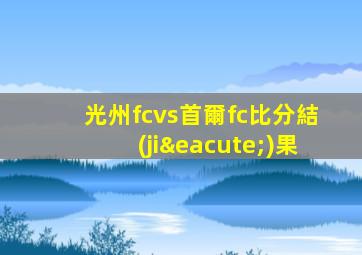 光州fcvs首爾fc比分結(jié)果