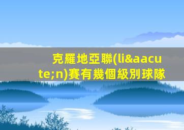 克羅地亞聯(lián)賽有幾個級別球隊