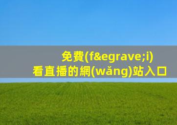 免費(fèi)看直播的網(wǎng)站入口