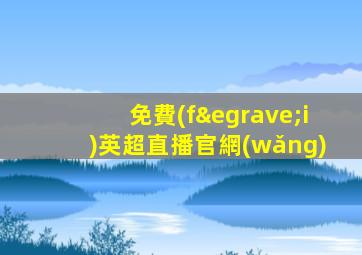免費(fèi)英超直播官網(wǎng)