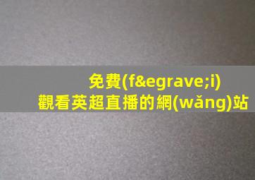 免費(fèi)觀看英超直播的網(wǎng)站