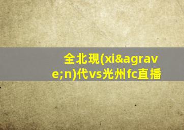 全北現(xiàn)代vs光州fc直播