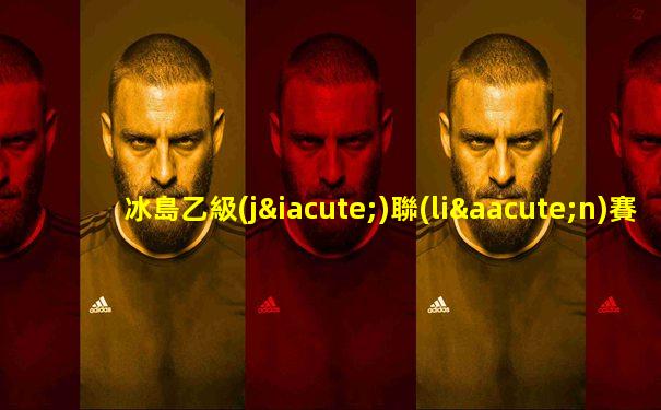 冰島乙級(jí)聯(lián)賽即時(shí)比分