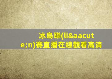冰島聯(lián)賽直播在線觀看高清