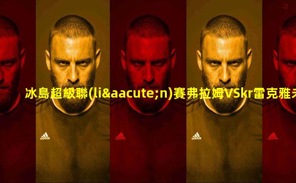 冰島超級聯(lián)賽弗拉姆VSkr雷克雅未克