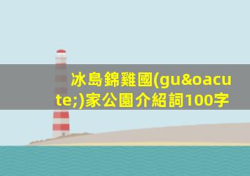 冰島錦雞國(guó)家公園介紹詞100字