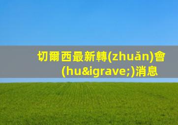 切爾西最新轉(zhuǎn)會(huì)消息