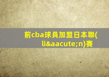 前cba球員加盟日本聯(lián)賽