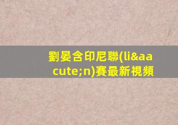 劉晏含印尼聯(lián)賽最新視頻