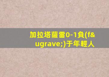 加拉塔薩雷0-1負(fù)于年輕人