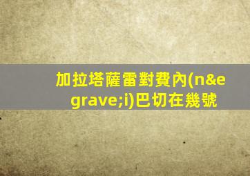 加拉塔薩雷對費內(nèi)巴切在幾號