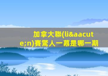 加拿大聯(lián)賽驚人一幕是哪一期