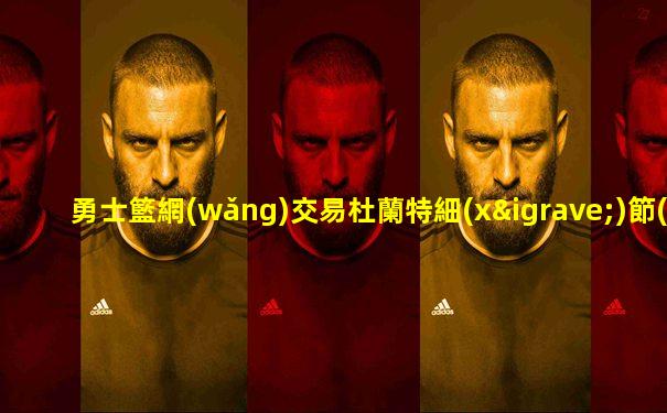 勇士籃網(wǎng)交易杜蘭特細(xì)節(jié)
