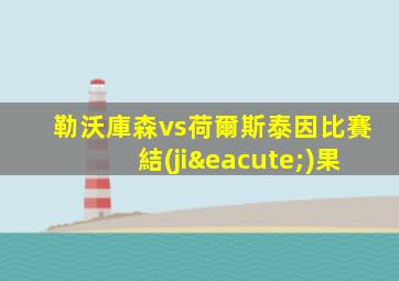 勒沃庫森vs荷爾斯泰因比賽結(jié)果