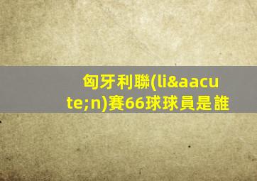 匈牙利聯(lián)賽66球球員是誰