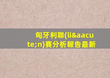 匈牙利聯(lián)賽分析報告最新