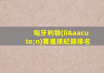 匈牙利聯(lián)賽進球紀錄排名