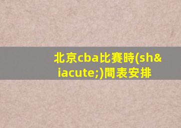 北京cba比賽時(shí)間表安排