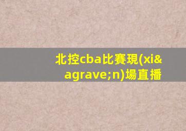 北控cba比賽現(xiàn)場直播