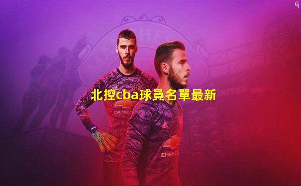 北控cba球員名單最新