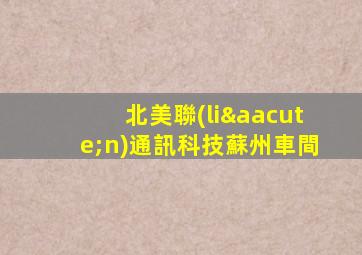 北美聯(lián)通訊科技蘇州車間