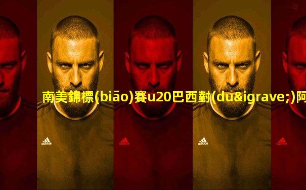 南美錦標(biāo)賽u20巴西對(duì)阿根廷