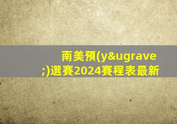 南美預(yù)選賽2024賽程表最新