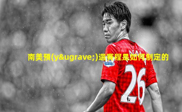 南美預(yù)選賽程是如何制定的
