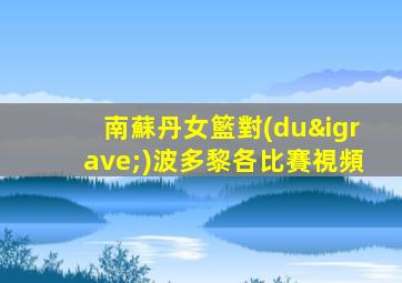 南蘇丹女籃對(duì)波多黎各比賽視頻